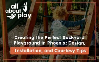 Creating the Perfect Backyard Playground in Phoenix: Design, Installation, and Courtesy Tips